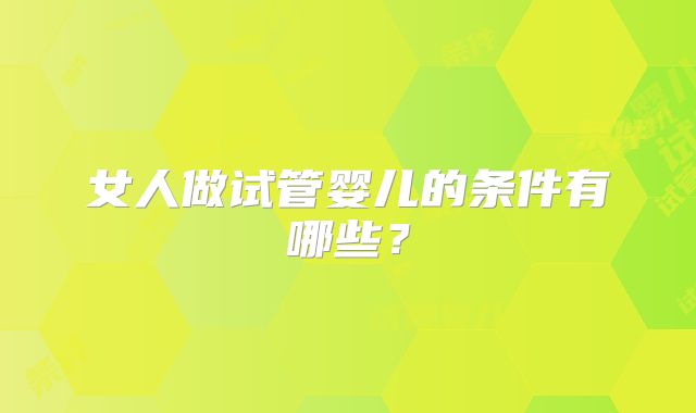 女人做试管婴儿的条件有哪些？
