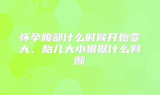 怀孕腹部什么时候开始变大,胎儿大小根据什么判断