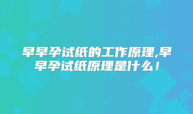 早早孕试纸的工作原理,早早孕试纸原理是什么！