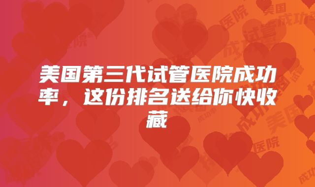 美国第三代试管医院成功率,这份排名送给你快收藏