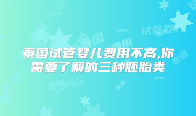 泰国试管婴儿费用不高,你需要了解的三种胚胎类