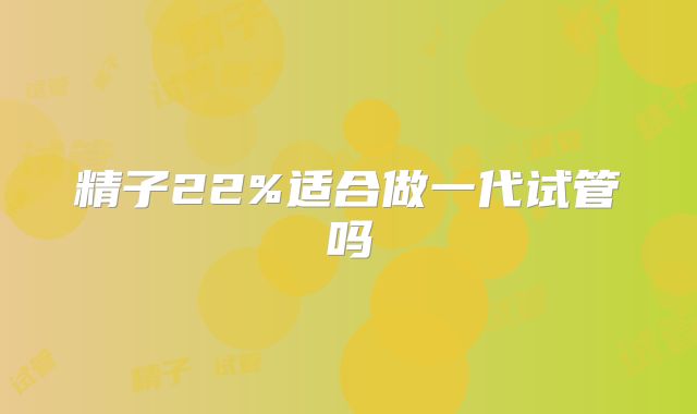 精子22%适合做一代试管吗