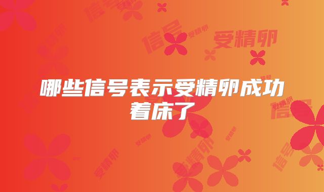 哪些信号表示受精卵成功着床了