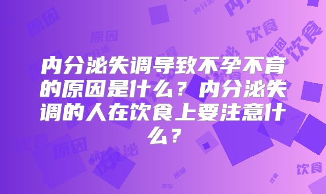 内分泌失调导致不孕不育的原因是什么？内分泌失调的人在饮食上要注意什么？