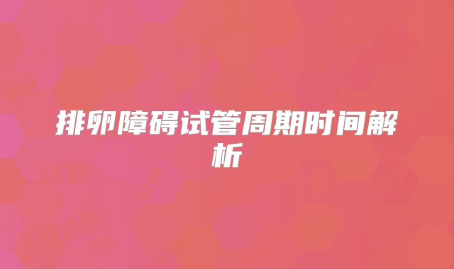 排卵障碍试管周期时间解析