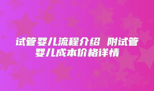 试管婴儿流程介绍 附试管婴儿成本价格详情