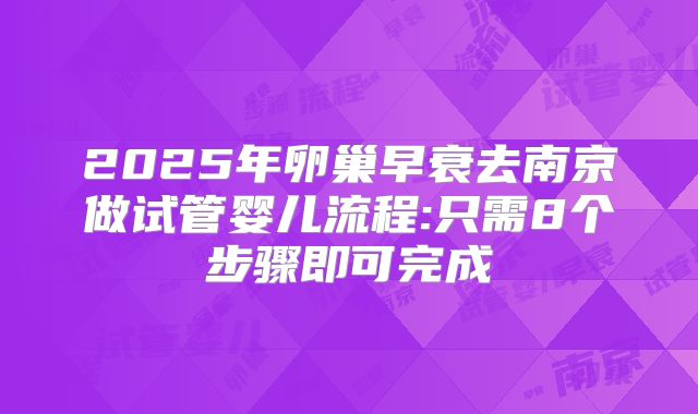 2025年卵巢早衰去南京做试管婴儿流程:只需8个步骤即可完成