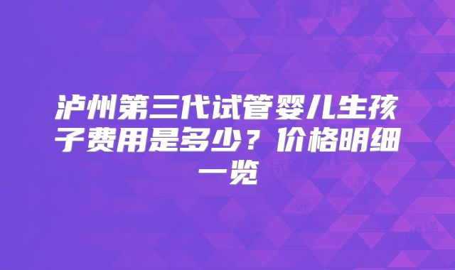 泸州第三代试管婴儿生孩子费用是多少?价格明细一览