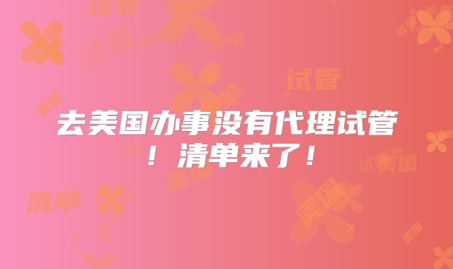 去美国办事没有代理试管！清单来了！