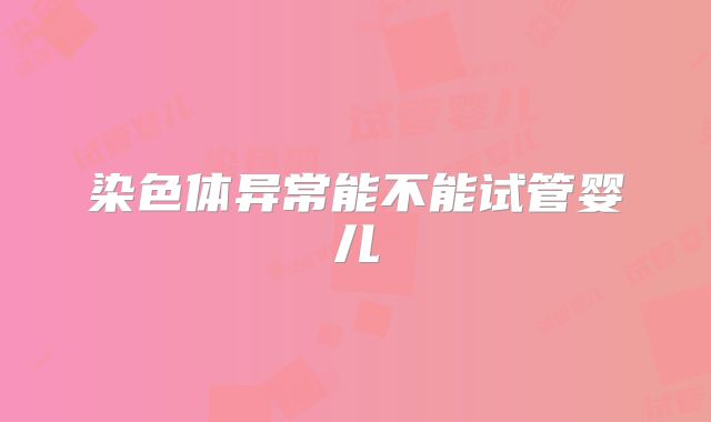 染色体异常能不能试管婴儿