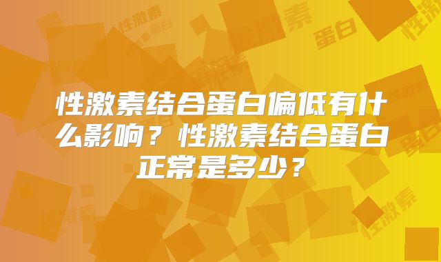 性激素结合蛋白偏低有什么影响?性激素结合蛋白正常是多少?