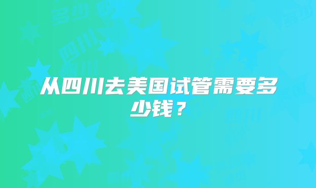 从四川去美国试管需要多少钱？