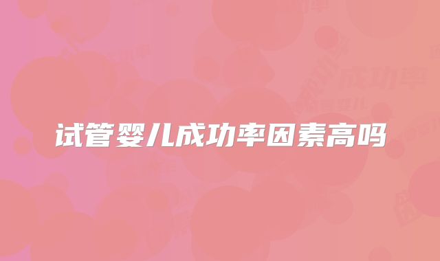 试管婴儿成功率因素高吗