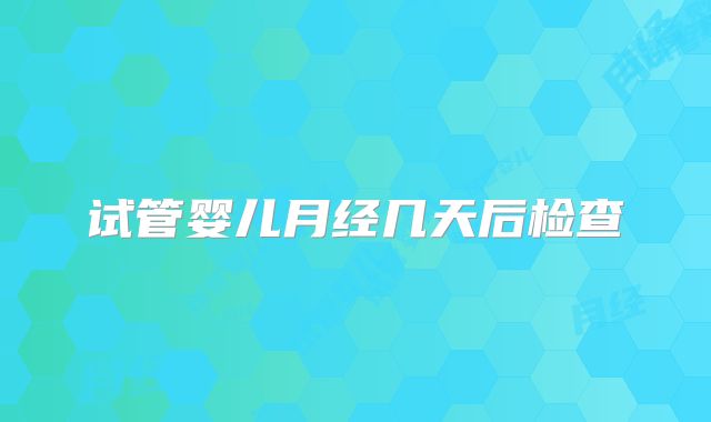 试管婴儿月经几天后检查