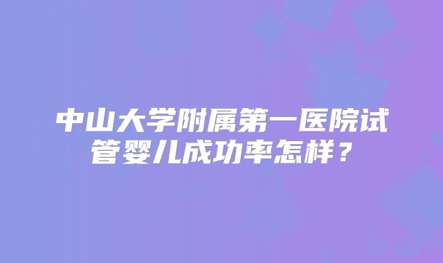 中山大学附属第一医院试管婴儿成功率怎样？