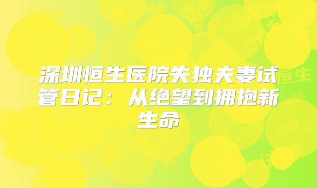 深圳恒生医院失独夫妻试管日记：从绝望到拥抱新生命