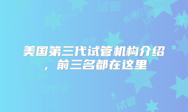 美国第三代试管机构介绍，前三名都在这里