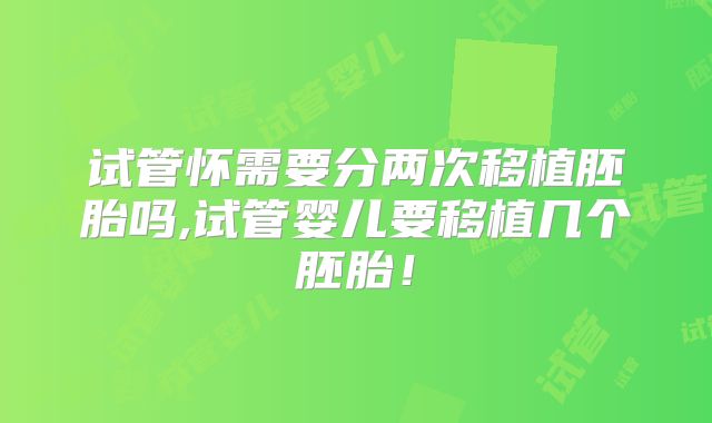 试管怀需要分两次移植胚胎吗,试管婴儿要移植几个胚胎！