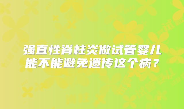 强直性脊柱炎做试管婴儿能不能避免遗传这个病？