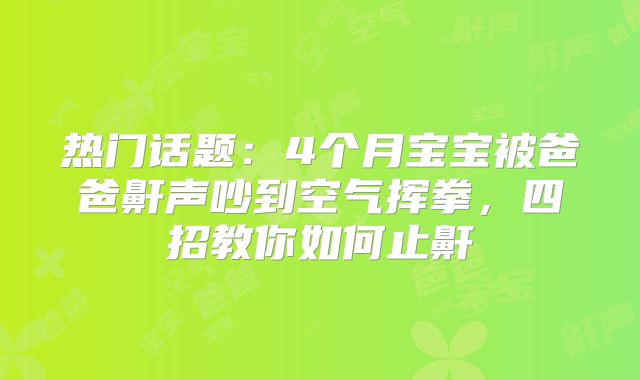 热门话题:4个月宝宝被爸爸鼾声吵到空气挥拳,四招教你如何止鼾
