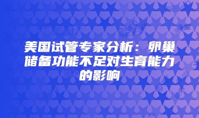 美国试管专家分析：卵巢储备功能不足对生育能力的影响