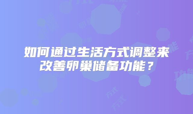 如何通过生活方式调整来改善卵巢储备功能？