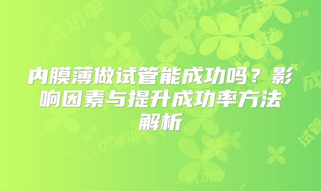 内膜薄做试管能成功吗?影响因素与提升成功率方法解析