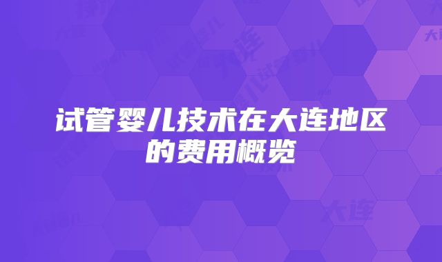 试管婴儿技术在大连地区的费用概览