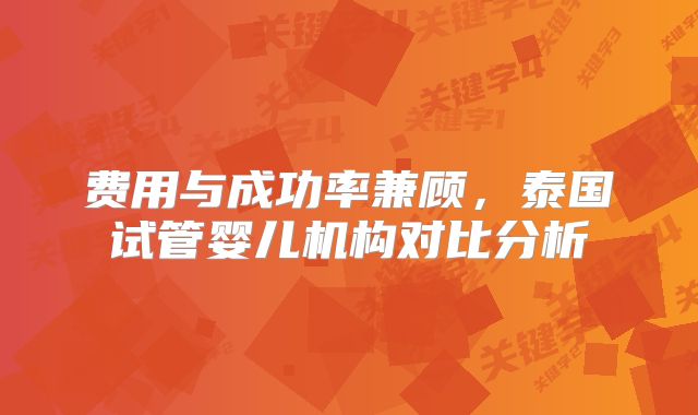 费用与成功率兼顾，泰国试管婴儿机构对比分析