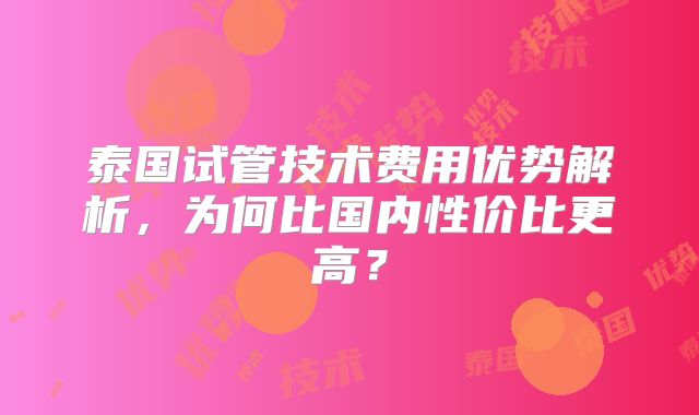 泰国试管技术费用优势解析，为何比国内性价比更高？