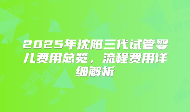 2025年沈阳三代试管婴儿费用总览，流程费用详细解析