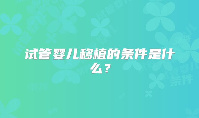试管婴儿移植的条件是什么?