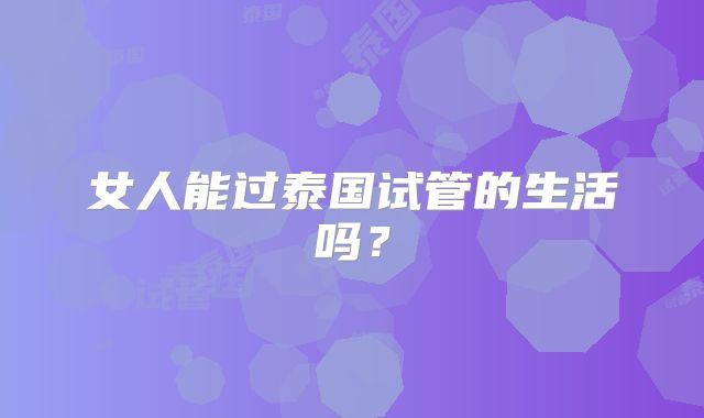 女人能过泰国试管的生活吗？
