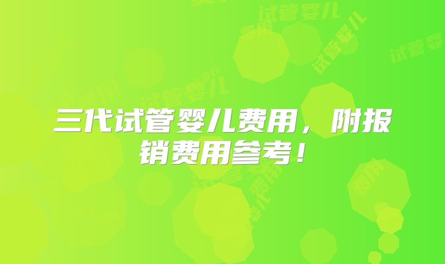 三代试管婴儿费用，附报销费用参考！