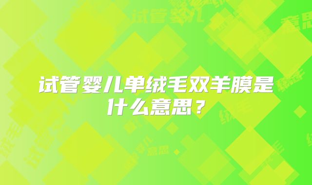 试管婴儿单绒毛双羊膜是什么意思？