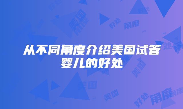 从不同角度介绍美国试管婴儿的好处