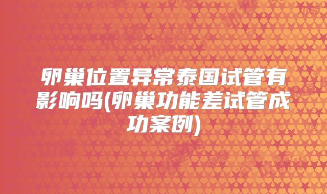 卵巢位置异常泰国试管有影响吗(卵巢功能差试管成功案例)