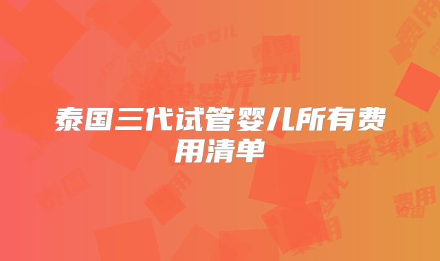 泰国三代试管婴儿所有费用清单