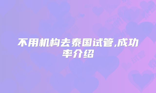 不用机构去泰国试管,成功率介绍