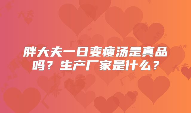 胖大夫一日变瘦汤是真品吗?生产厂家是什么?