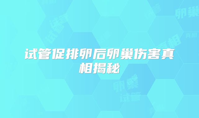 试管促排卵后卵巢伤害真相揭秘
