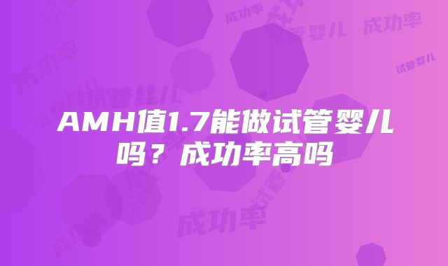 AMH值1.7能做试管婴儿吗？成功率高吗