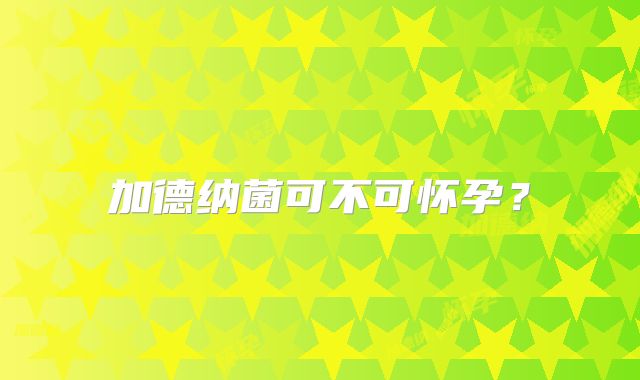 加德纳菌可不可怀孕?