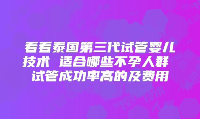 看看泰国第三代试管婴儿技术 适合哪些不孕人群 试管成功率高的及费用