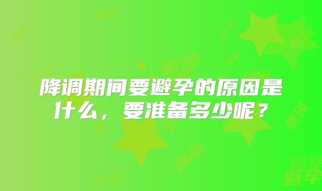 降调期间要避孕的原因是什么，要准备多少呢？
