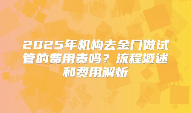 2025年机构去金门做试管的费用贵吗?流程概述和费用解析