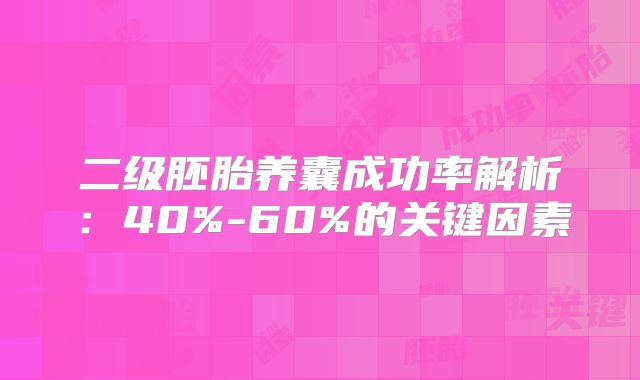 二级胚胎养囊成功率解析：40%-60%的关键因素