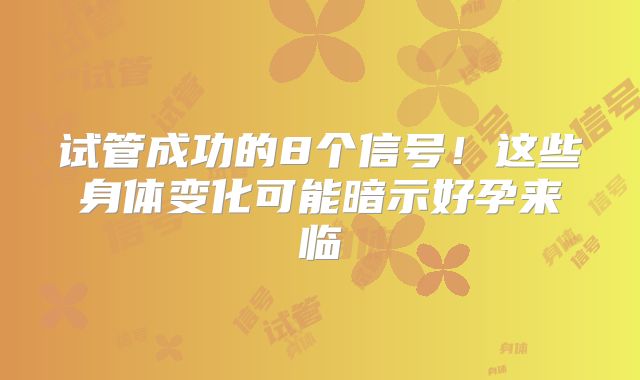 试管成功的8个信号！这些身体变化可能暗示好孕来临