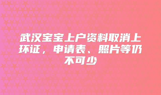 武汉宝宝上户资料取消上环证，申请表、照片等仍不可少