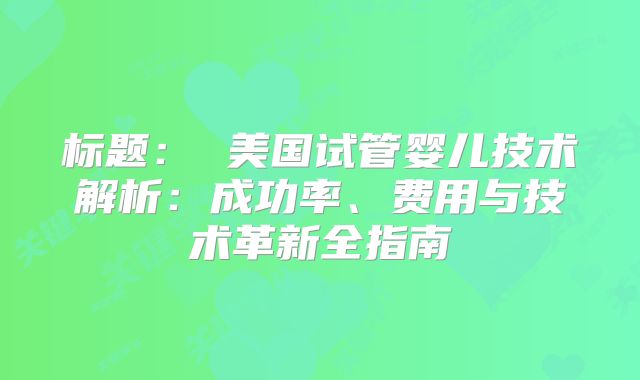 标题： 美国试管婴儿技术解析：成功率、费用与技术革新全指南